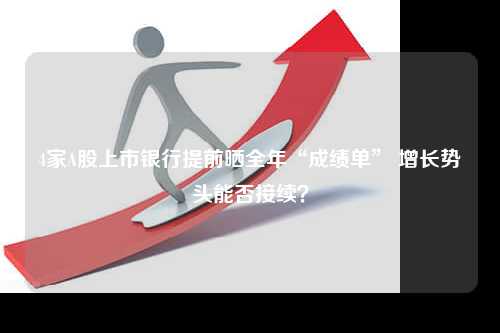 4家A股上市银行提前晒全年“成绩单” 增长势头能否接续？