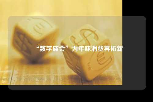 “数字庙会”为年味消费再拓新