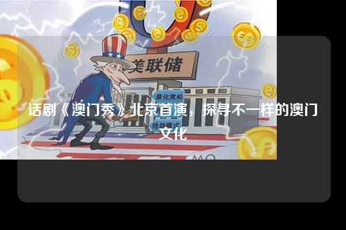 话剧《澳门秀》北京首演，探寻不一样的澳门文化